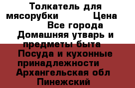 Толкатель для мясорубки zelmer › Цена ­ 400 - Все города Домашняя утварь и предметы быта » Посуда и кухонные принадлежности   . Архангельская обл.,Пинежский 